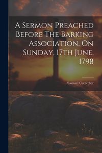 Produktbild: A Sermon Preached Before The Barking Association, On Sunday, 17th June, 1798