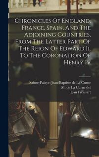 Produktbild: Chronicles Of England, France, Spain, And The Adjoining Countries, From The Latter Part Of The Reign Of Edward Ii. To The Coronation Of Henry Iv