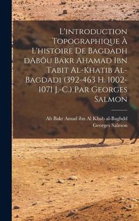 Produktbild: L'introduction topographique &agrave; l'histoire de Bagdadh dAb&ocirc;u Bakr Ahamad ibn Tabit al-Khatib al-Bagdadi (392-463 H. 1002-1071 J.-C.) Par Georges Salmon