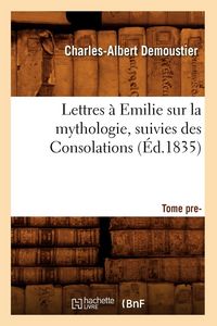 Produktbild: Lettres &agrave; Emilie sur la mythologie suivies des Consolations. Tome premier (&Eacute;d.1835)