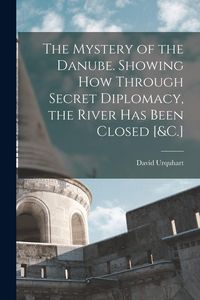 Produktbild: The Mystery of the Danube. Showing How Through Secret Diplomacy, the River Has Been Closed [&C.]