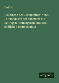 Produktbild: Die Kirche der Benedictiner-Abtei Petershausen bei Konstanz: ein Beitrag zur Kunstgeschichte des s&uuml;dlichen Deutschlands
