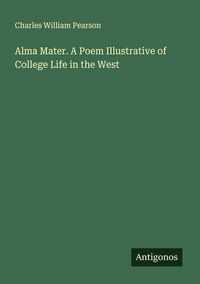 Produktbild: Alma Mater. A Poem Illustrative of College Life in the West