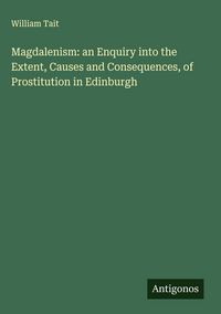 Produktbild: Magdalenism: an Enquiry into the Extent, Causes and Consequences, of Prostitution in Edinburgh