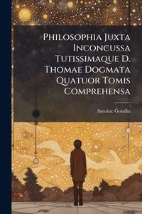 Produktbild: Philosophia Juxta Inconcussa Tutissimaque D. Thomae Dogmata Quatuor Tomis Comprehensa
