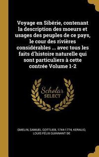 Produktbild: Voyage en Sib&eacute;rie, contenant la description des moeurs et usages des peuples de ce pays, le cour des rivi&egrave;res consid&eacute;rables ... avec tous les faits d'