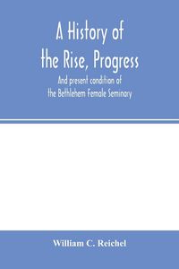 Produktbild: A history of the rise, progress, and present condition of the Bethlehem Female Seminary. With a catalogue of its pupils, 1785-1858