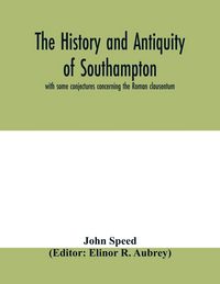 Produktbild: The history and antiquity of Southampton, with some conjectures concerning the Roman clausentum