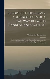 Produktbild: Report On the Survey and Prospects of a Railway Between Hankow and Canton: Under the Concession by the Chinese Government to the American China Develo