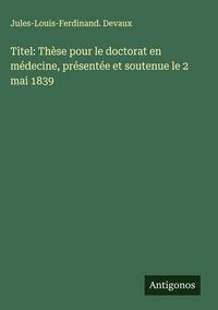Produktbild: Titel: Th&egrave;se pour le doctorat en m&eacute;decine, pr&eacute;sent&eacute;e et soutenue le 2 mai 1839