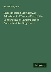 Produktbild: Shakespearean Breviates. An Adjustment of Twenty-Four of the Longer Plays of Shakespeare to Convenient Reading Limits