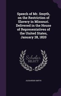 Produktbild: Speech of Mr. Smyth, on the Restriction of Slavery in Missouri. Delivered in the House of Representatives of the United States, January 28, 1820