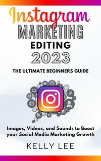 Produktbild: Instagram Marketing Editing 2023 the Ultimate Beginners Guide Images, Videos, and Sounds to Boost your Social Media Marketing Growth (KELLY LEE, #5)
