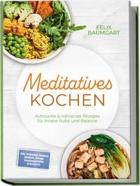 Produktbild: Meditatives Kochen: Achtsame & n&auml;hrende Rezepte f&uuml;r innere Ruhe und Balance - inkl. Fr&uuml;hst&uuml;ck, Suppen, Eint&ouml;pfe, Currys, Gem&uuml;segerichte & Desserts