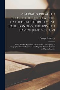Produktbild: A Sermon Preach'd Before the Queen at the Cathedral Church of St. Paul, London, the Xxviith Day of June MDCCVI