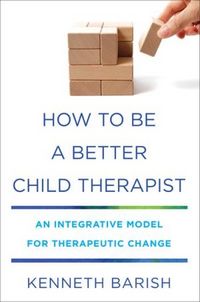 Produktbild: How to Be a Better Child Therapist: An Integrative Model for Therapeutic Change