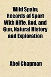 Produktbild: Wild Spain; Records of Sport with Rifle, Rod, and Gun, Natural History and Exploration