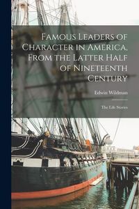 Produktbild: Famous Leaders of Character in America, From the Latter Half of Nineteenth Century; the Life Stories