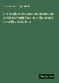 Produktbild: The Family of Bethany; Or, Meditations On the Eleventh Chapter of the Gospel According to St. John