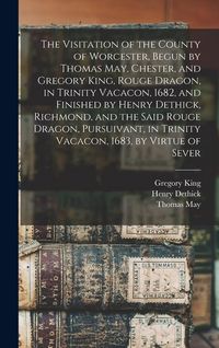 Produktbild: The Visitation of the County of Worcester, Begun by Thomas May, Chester, and Gregory King, Rouge Dragon, in Trinity Vacacon, 1682, and Finished by Henry Dethick, Richmond, and the Said Rouge Dragon, Pursuivant, in Trinity Vacacon, 1683, by Virtue of Sever