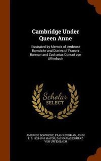 Produktbild: Cambridge Under Queen Anne: Illustrated by Memoir of Ambrose Bonwicke and Diaries of Francis Burman and Zacharias Conrad von Uffenbach