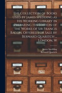 Produktbild: The Collection of Books Used by James Spedding as His Working Library in Preparing His Edition of the Works of Sir Francis Bacon. Offered for Sale by