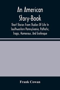 Produktbild: An American Story-Book. Short Stories From Studies Of Life In Southwestern Pennsylvania, Pathetic, Tragic, Humorous, And Grotesque