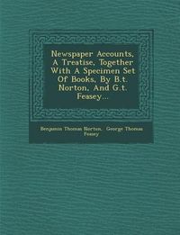 Produktbild: Newspaper Accounts, a Treatise, Together with a Specimen Set of Books, by B.T. Norton, and G.T. Feasey...
