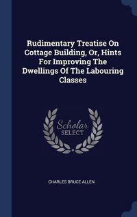 Produktbild: Rudimentary Treatise On Cottage Building, Or, Hints For Improving The Dwellings Of The Labouring Classes