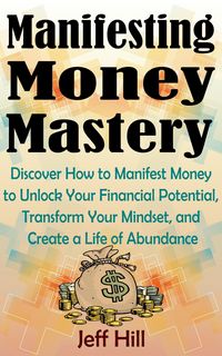 Produktbild: Manifesting Money Mastery: Discover How to Manifest Money to Unlock Your Financial Potential, Transform Your Mindset, and Create a Life of Abundance