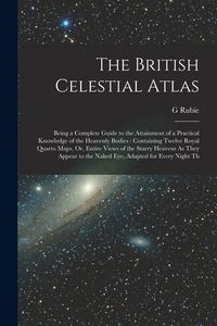 Produktbild: The British Celestial Atlas: Being a Complete Guide to the Attainment of a Practical Knowledge of the Heavenly Bodies: Containing Twelve Royal Quar