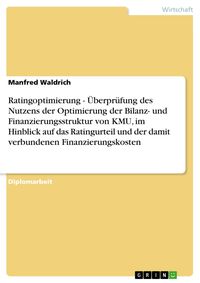 Produktbild: Ratingoptimierung - &Uuml;berpr&uuml;fung des Nutzens der Optimierung der Bilanz- und Finanzierungsstruktur von KMU, im Hinblick auf das Ratingurteil und der da