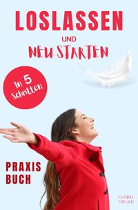 Produktbild: Loslassen: DAS GROSSE PRAXISBUCH ZUM LOSLASSEN! Wie Sie in 5 Schritten loslassen
