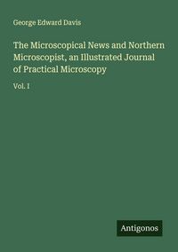 Produktbild: The Microscopical News and Northern Microscopist, an Illustrated Journal of Practical Microscopy