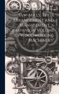 Produktbild: Saw-Mills, Their Arrangement and Management, a Companion Volume to 'woodworking Machinery'