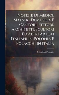Produktbild: Notizie Di Medici, Maestri Di Musica E Cantori, Pittori, Architetti, Scultori Ed Altri Artisti Italiani In Polonia E Polacchi In Italia