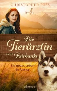 Produktbild: Die Tier&auml;rztin von Fairbanks - Ein neues Leben in Alaska (Die Tier&auml;rztin von Fairbanks, Bd. 1)