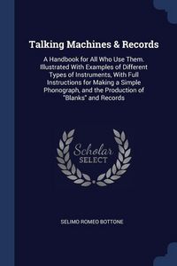 Produktbild: Talking Machines & Records: A Handbook for All Who Use Them. Illustrated With Examples of Different Types of Instruments, With Full Instructions f