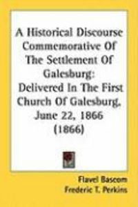 Produktbild: A Historical Discourse Commemorative of the Settlement of Galesburg: Delivered in the First Church of Galesburg, June 22, 1866 (1866)