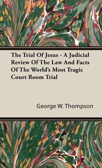 Produktbild: The Trial Of Jesus - A Judicial Review Of The Law And Facts Of The World's Most Tragic Court Room Trial