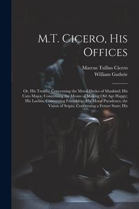 Produktbild: M.T. Cicero, His Offices: Or, His Treatise Concerning the Moral Duties of Mankind; His Cato Major, Concerning the Means of Making Old Age Happy;