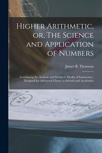 Produktbild: Higher Arithmetic, or, The Science and Application of Numbers: Combining the Analytic and Synthetic Modes of Instruction: Designed for Advanced Classe