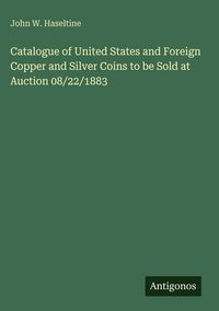 Produktbild: Catalogue of United States and Foreign Copper and Silver Coins to be Sold at Auction 08/22/1883