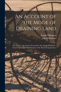 Produktbild: An Account of the Mode of Draining Land: According to the System Practised by Mr. Joseph Elkington: Drawn Up for the Consideration of the Board of Agr