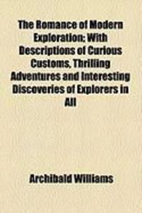 Produktbild: The Romance of Modern Exploration; With Descriptions of Curious Customs, Thrilling Adventures and Interesting Discoveries of Explorers in All
