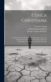 Produktbild: Ethica Christiana: Ubi De Beatitudine Humana, De Passionibus Animi, De Virtutibus Moralibus Et De Virtutibus Christianis Philosophic&egrave;, Ch