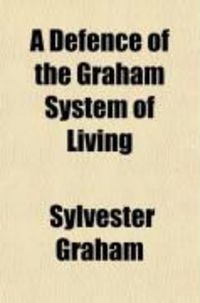 Produktbild: A Defence of the Graham System of Living; Or, Remarks on Diet and Regimen. Dedicated to the Rising Generation