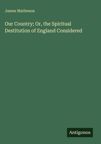 Produktbild: Our Country; Or, the Spiritual Destitution of England Considered