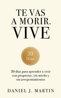 Produktbild: Te vas a morir. Vive: 30 d&iacute;as para aprender a vivir con prop&oacute;sito, sin miedo y sin arrepentimientos