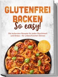 Produktbild: Glutenfrei backen: So easy! Die leckersten Rezepte f&uuml;r jeden Geschmack und Anlass &ndash; f&uuml;r unbeschwerten Genuss &ndash; inkl. 30-Tage-Ern&auml;hrungsplan, Grundmischungen, Brote & Br&ouml;tchen, Brandteig & Plunder